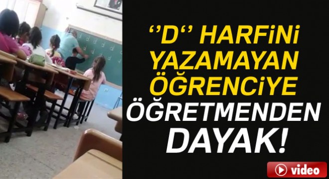 'D' harfini yazamayan öğrenciye öğretmenden dayak