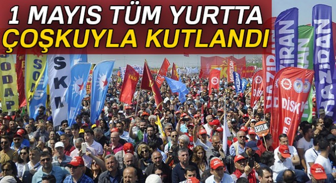 1 Mayıs tüm yurtta kutlandı