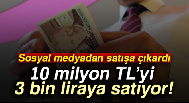 10 milyon TL'yi 3 bin liraya satıyor
