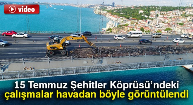 15 Temmuz Şehitler Köprüsü'ndeki çalışmalar havadan görüntülendi