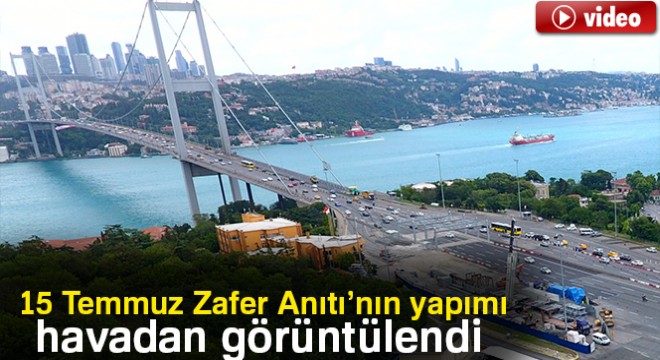 15 Temmuz Zafer Anıtı'nın yapımı havadan görüntülendi