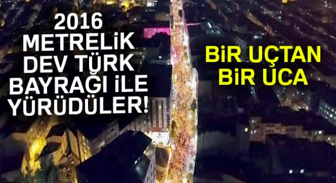 15 Temmuz'un yıl dönümünde 2016 metrelik Türk Bayrağı taşıdılar