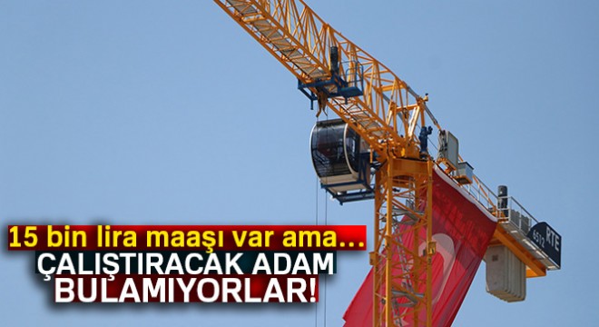 15 bin lira maaşla vinç operatörü bulamıyorlar