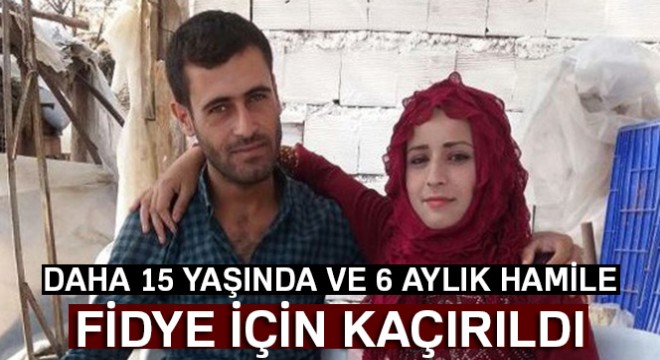 15 yaşındaki hamile çocuk gelin fidye için kaçırıldı