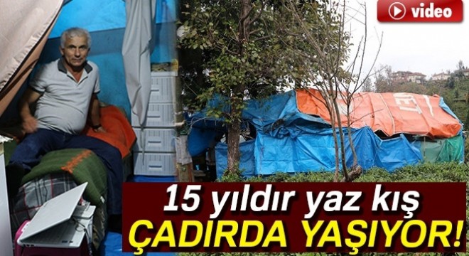 15 yıldır yaz kış çadırda yaşıyor