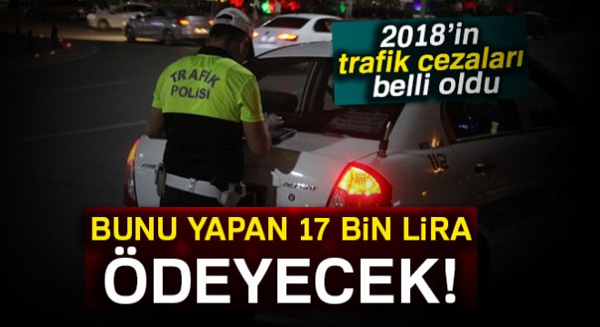 2018 yılında trafik cezaları ne kadar olacak? İşte 2018'in zamlı trafik cezaları..