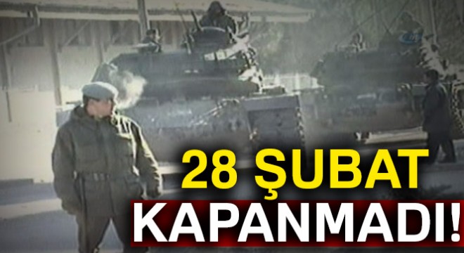 28 Şubat kapanmadı