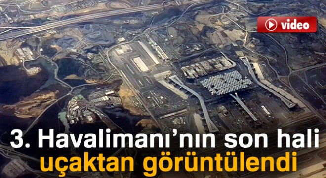 3. Havalimanı'nın son hali uçaktan görüntülendi