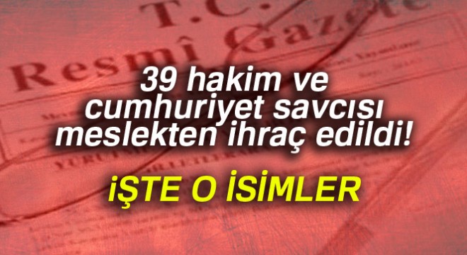 39 hakim ve cumhuriyet savcısı meslekten ihraç edildi