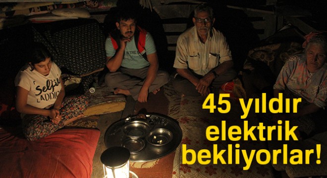 45 yıldır gecelerinin aydınlanmasını bekliyorlar
