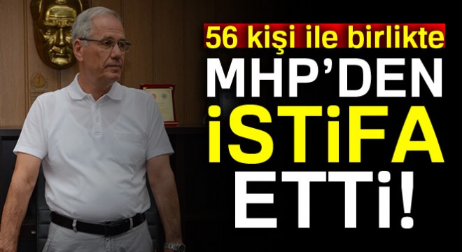 56 kişi ile birlikte MHP'den istifa etti