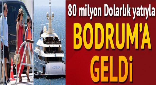 80 milyon Dolarlık yatıyla Bodrum'a geldi