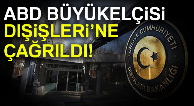 ABD Büyükelçisi, Dışişleri Bakanlığına çağrıldı