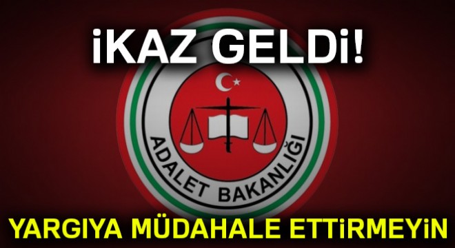 Adalet Bakanlığından uyarı: Yargıya müdahale ettirmeyin