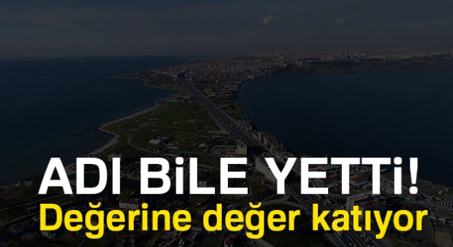Adı bile yetti! Mahalle mahalle değer kazanıyor