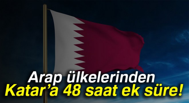 Arap ülkelerinden Katar'a 48 saat ek süre