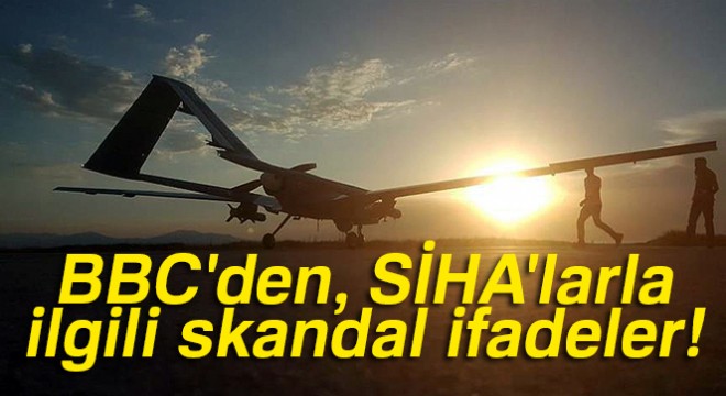 BBC'den, SİHA'larla ilgili skandal ifadeler