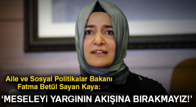 Bakan Kaya: Meseleyi yargının akışına bırakmayız