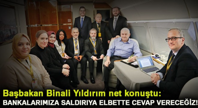 Başbakan Yıldırım: Bankalarımıza saldırıya cevap vereceğiz