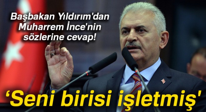 Başbakan Yıldırım: 'Sayın İnce seni birisi işletmiş'