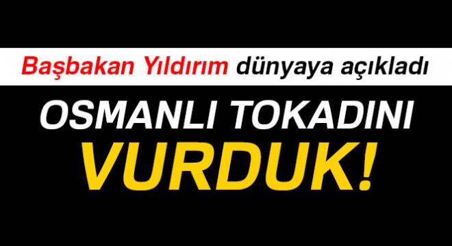 Başbakan Yıldırım: 'Terör örgütlerine Osmanlı tokadını vurduk'