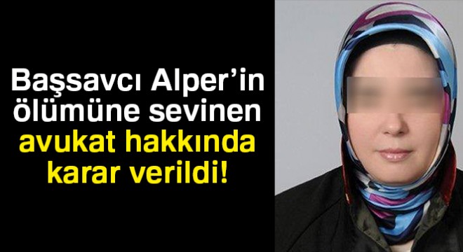 Başsavcı Alper'in ölümüne sevinen avukat tutuklandı