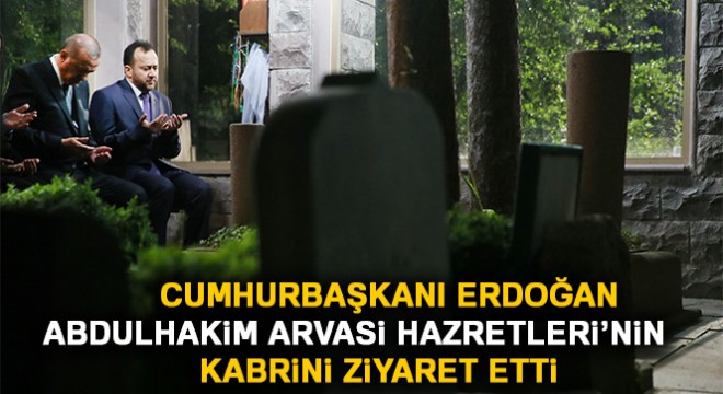 Cumhurbaşkanı Erdoğan Abdulhakim Arvasi Hazretleri'nin kabrini ziyaret etti