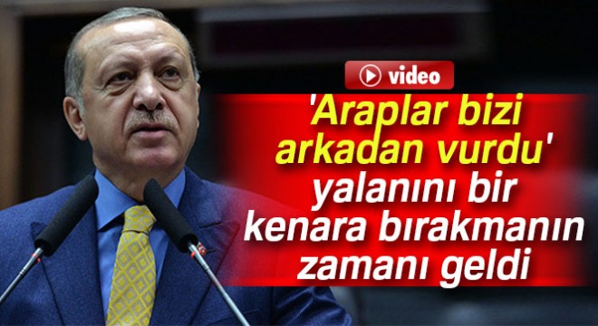 Cumhurbaşkanı Erdoğan: 'Araplar bizi arkadan vurdu' yalanını bir kenara bırakmanın zamanı geldi