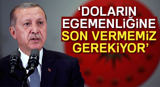 Cumhurbaşkanı Erdoğan: 'Doların egemenliğine son vermemiz gerekiyor'