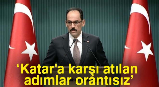 Cumhurbaşkanlığı Sözcüsü Kalın: Katar'a karşı atılan adımlar orantısız