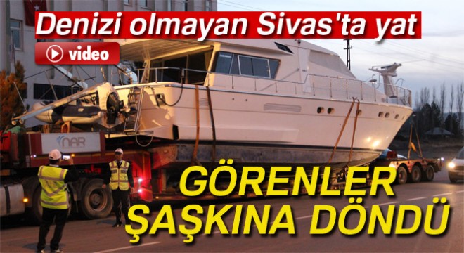 Denizi olmayan Sivas'ta yat görenler şaşkınlığa uğradı