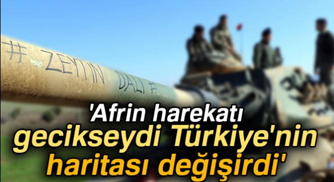Dilipak: 'Afrin harekatı gecikseydi Türkiye'nin haritası değişirdi'