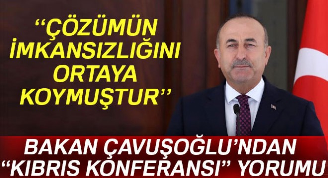 Dışişleri Bakanı Çavuşoğlu'ndan “Kıbrıs Konferansı” değerlendirmesi