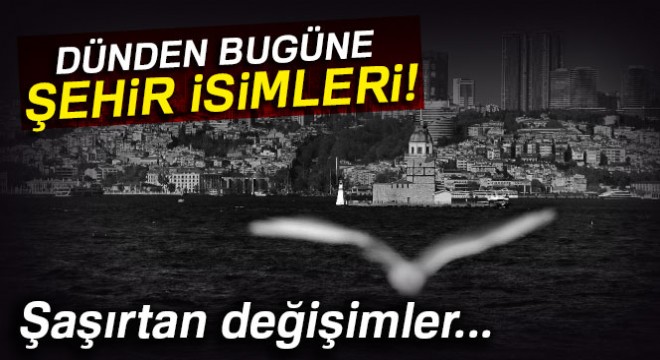 Dünden bugüne şehir isimleri
