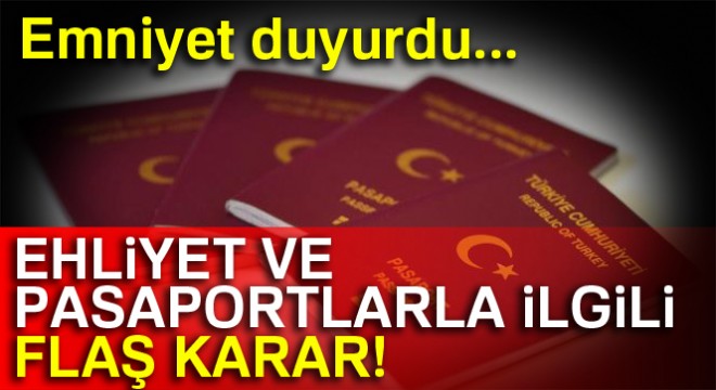 Ehliyet ve Pasaport işlemleri ile ilgili flaş karar!