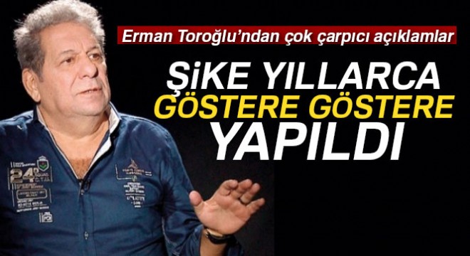 Erman Toroğlu: 'Şike yıllarca göstere göstere yapıldı'