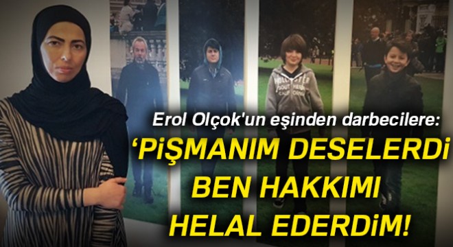Erol Olçok'un eşinden darbecilere: Pişmanım deselerdi ben hakkımı helal ederdim