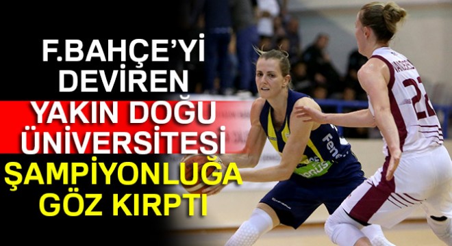 F.Bahçe'yi deviren Yakın Doğu Üniversitesi şampiyonluğa göz kırptı