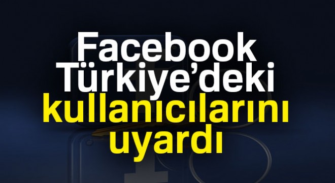 Facebook, Türkiye'deki kullanıcılarını uyardı