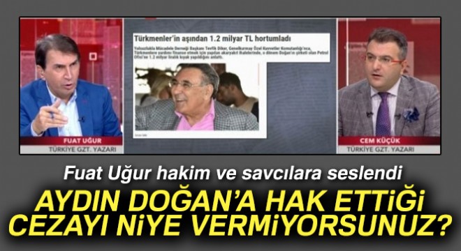 Fuat Uğur: 'Hakim ve Savcılara sesleniyorum! Aydın Doğan'a hak ettiği cezayı niye vermiyorsunuz?'