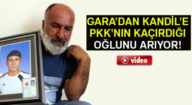 Gara'dan Kandil'e PKK'nın kaçırdığı oğlunu arıyor