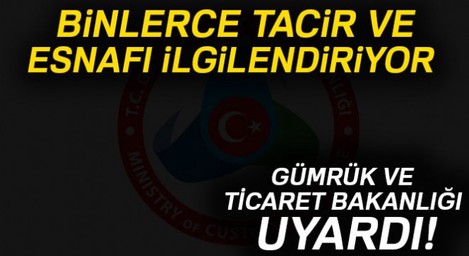 Gümrük ve Ticaret Bakanlığı uyardı