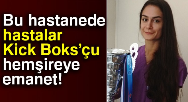 Hastalar kick boksçu hemşireye emanet
