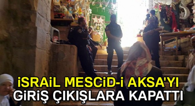 İsrail İşgal Güçleri, Mescid-i Aksa'yı girişe ve çıkışa kapattı