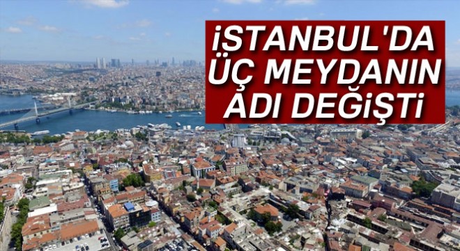 İstanbul'da üç meydanın adı değişti