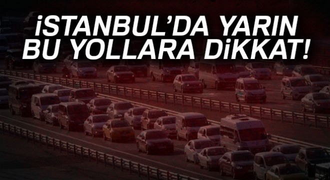 İstanbul'da yarın bu yollara dikkat! 07.00'den itibaren trafiğe kapatılacak