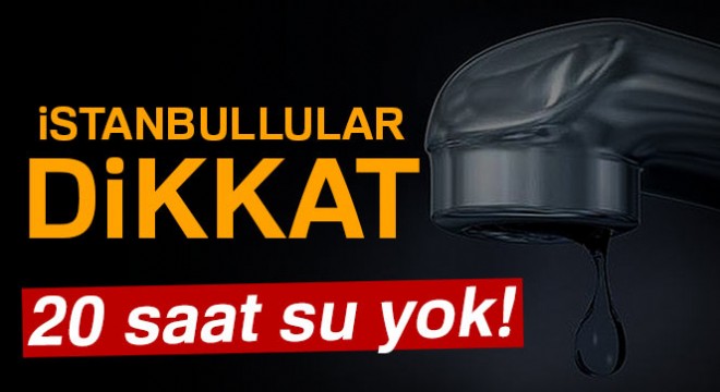 İstanbullular dikkat: 20 saat su yok!