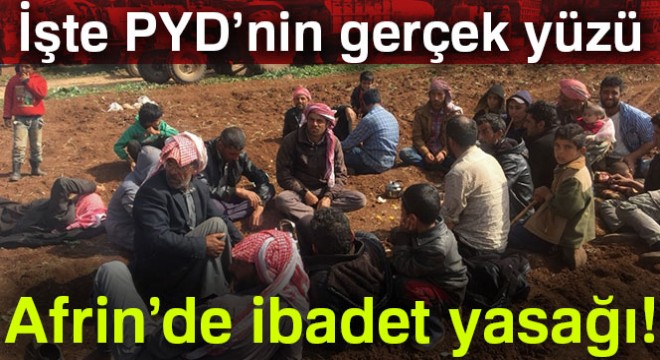 İşte PYD'nin gerçek yüzü: Afrin'de ibadet yasağı !