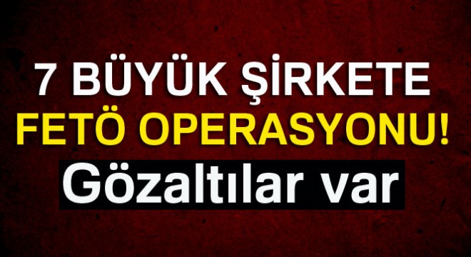 İzmir'de 7 büyük şirkete FETÖ operasyonu: 14 gözaltı