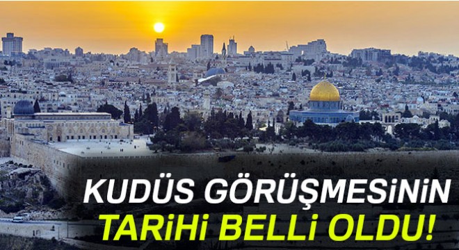 Kudüs görüşmesinin tarihi belli oldu!